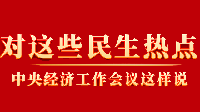 這些你關(guān)心的民生熱點(diǎn)，中央經(jīng)濟(jì)工作會(huì)議這樣說(shuō)