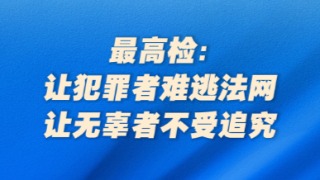 最高檢：讓犯罪者難逃法網(wǎng)，讓無辜者不受追究